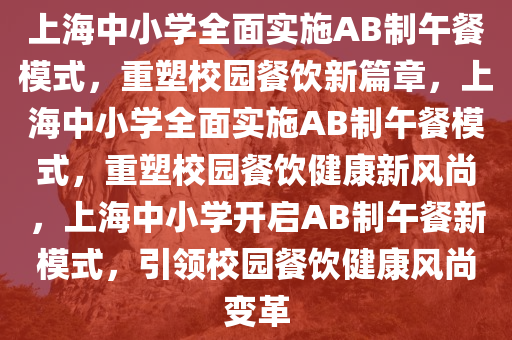 上海中小学全面实施AB制午餐模式，重塑校园餐饮新篇章，上海中小学全面实施AB制午餐模式，重塑校园餐饮健康新风尚，上海中小学开启AB制午餐新模式，引领校园餐饮健康风尚变革