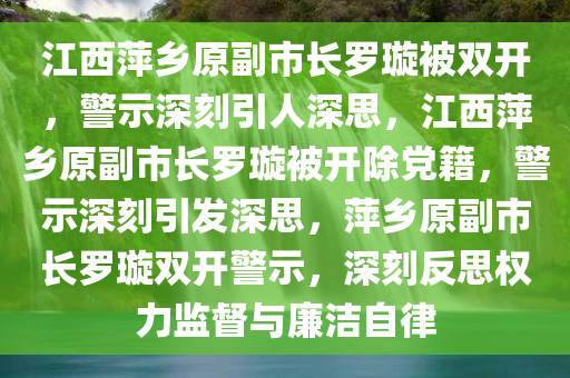 江西萍乡原副市长罗璇被双开，警示深刻引人深思，江西萍乡原副市长罗璇被开除党籍，警示深刻引发深思，萍乡原副市长罗璇双开警示，深刻反思权力监督与廉洁自律