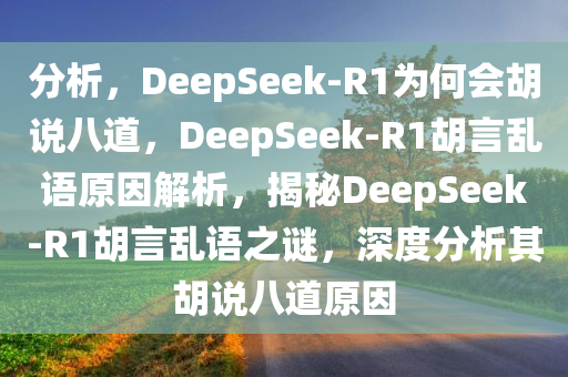 分析，DeepSeek-R1为何会胡说八道，DeepSeek-R1胡言乱语原因解析，揭秘DeepSeek-R1胡言乱语之谜，深度分析其胡说八道原因