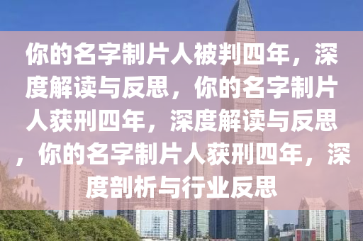 你的名字制片人被判四年，深度解读与反思，你的名字制片人获刑四年，深度解读与反思，你的名字制片人获刑四年，深度剖析与行业反思