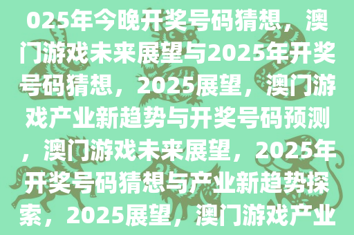 澳门游戏的未来展望与探索，2025年今晚开奖号码猜想，澳门游戏未来展望与2025年开奖号码猜想，2025展望，澳门游戏产业新趋势与开奖号码预测，澳门游戏未来展望，2025年开奖号码猜想与产业新趋势探索，2025展望，澳门游戏产业新趋势与开奖号码预测解析