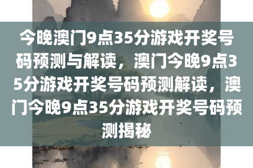 今晚澳门9点35分游戏开奖号码预测与解读，澳门今晚9点35分游戏开奖号码预测解读，澳门今晚9点35分游戏开奖号码预测揭秘