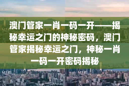 澳门管家一肖一码一开——揭秘幸运之门的神秘密码，澳门管家揭秘幸运之门，神秘一肖一码一开密码揭秘