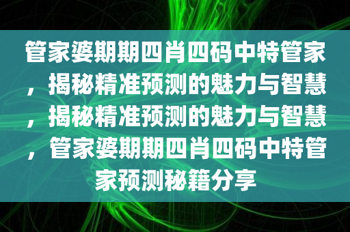 管家婆期期四肖四码中特管家，揭秘精准预测的魅力与智慧，揭秘精准预测的魅力与智慧，管家婆期期四肖四码中特管家预测秘籍分享