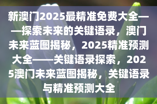 新澳门2025最精准免费大全——探索未来的关键语录，澳门未来蓝图揭秘，2025精准预测大全——关键语录探索，2025澳门未来蓝图揭秘，关键语录与精准预测大全