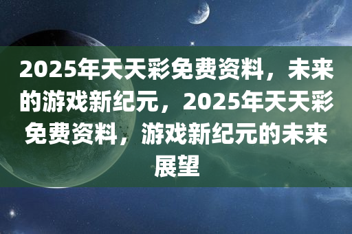 2025年天天彩免费资料，未来的游戏新纪元，2025年天天彩免费资料，游戏新纪元的未来展望