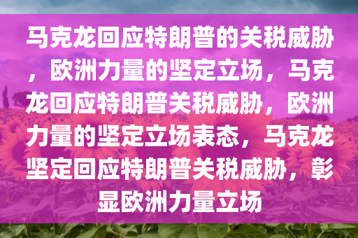 马克龙回应特朗普的关税威胁，欧洲力量的坚定立场，马克龙回应特朗普关税威胁，欧洲力量的坚定立场表态，马克龙坚定回应特朗普关税威胁，彰显欧洲力量立场