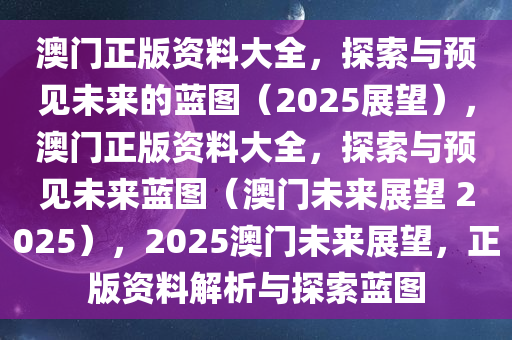 澳门正版资料大全，探索与预见未来的蓝图（2025展望），澳门正版资料大全，探索与预见未来蓝图（澳门未来展望 2025），2025澳门未来展望，正版资料解析与探索蓝图