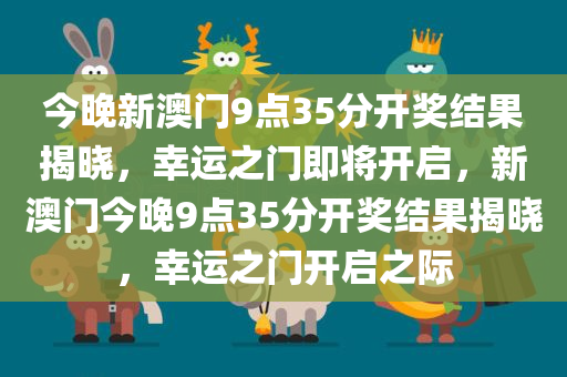 今晚新澳门9点35分开奖结果揭晓，幸运之门即将开启，新澳门今晚9点35分开奖结果揭晓，幸运之门开启之际