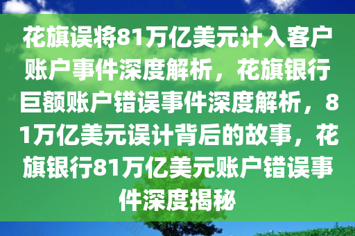 花旗误将81万亿美元计入客户账户事件深度解析，花旗银行巨额账户错误事件深度解析，81万亿美元误计背后的故事，花旗银行81万亿美元账户错误事件深度揭秘