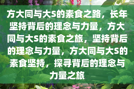 方大同与大S的素食之路，长年坚持背后的理念与力量，方大同与大S的素食之旅，坚持背后的理念与力量，方大同与大S的素食坚持，探寻背后的理念与力量之旅