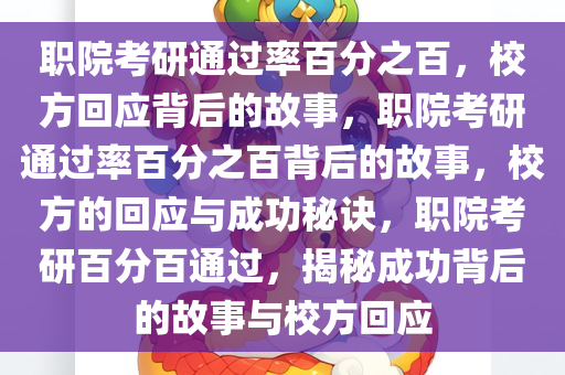 职院考研通过率百分之百，校方回应背后的故事，职院考研通过率百分之百背后的故事，校方的回应与成功秘诀，职院考研百分百通过，揭秘成功背后的故事与校方回应