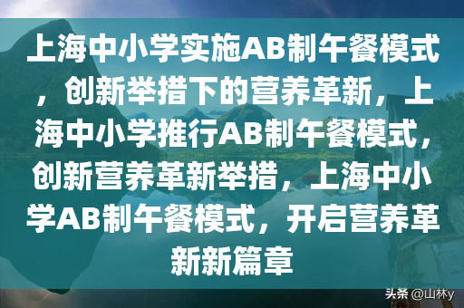 上海中小学实施AB制午餐模式，创新举措下的营养革新，上海中小学推行AB制午餐模式，创新营养革新举措，上海中小学AB制午餐模式，开启营养革新新篇章