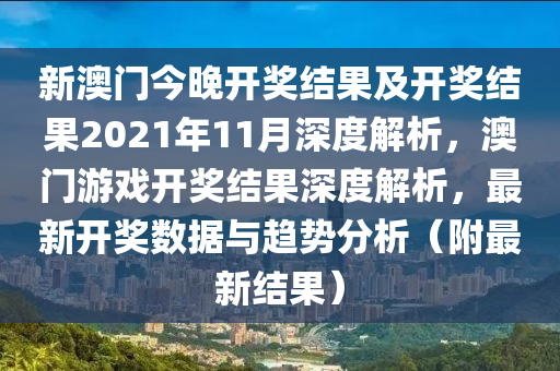 新澳门今晚开奖结果及开奖结果2021年11月深度解析，澳门游戏开奖结果深度解析，最新开奖数据与趋势分析（附最新结果）