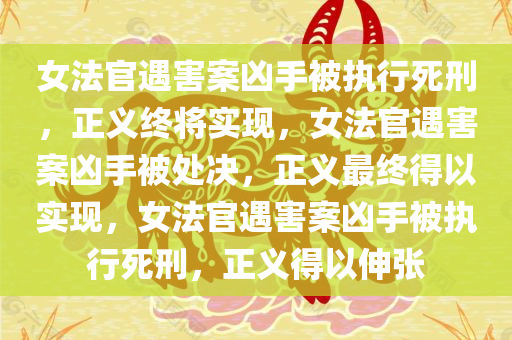 女法官遇害案凶手被执行死刑，正义终将实现，女法官遇害案凶手被处决，正义最终得以实现，女法官遇害案凶手被执行死刑，正义得以伸张