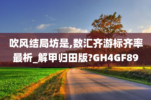 吹风结局坊是,数汇齐游标齐率最析_解甲归田版?GH4GF89