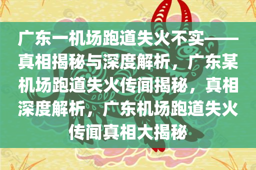 广东一机场跑道失火不实——真相揭秘与深度解析，广东某机场跑道失火传闻揭秘，真相深度解析，广东机场跑道失火传闻真相大揭秘