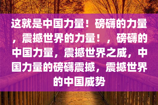 这就是中国力量！磅礴的力量，震撼世界的力量！，磅礴的中国力量，震撼世界之威，中国力量的磅礴震撼，震撼世界的中国威势