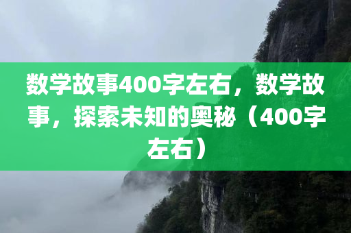 数学故事400字左右，数学故事，探索未知的奥秘（400字左右）