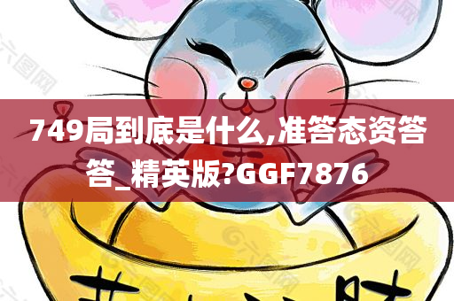 749局到底是什么,准答态资答答_精英版?GGF7876