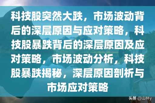 科技股突然大跌，市场波动背后的深层原因与应对策略，科技股暴跌背后的深层原因及应对策略，市场波动分析，科技股暴跌揭秘，深层原因剖析与市场应对策略