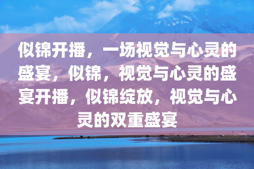 似锦开播，一场视觉与心灵的盛宴，似锦，视觉与心灵的盛宴开播，似锦绽放，视觉与心灵的双重盛宴