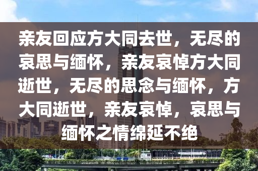 亲友回应方大同去世，无尽的哀思与缅怀，亲友哀悼方大同逝世，无尽的思念与缅怀，方大同逝世，亲友哀悼，哀思与缅怀之情绵延不绝