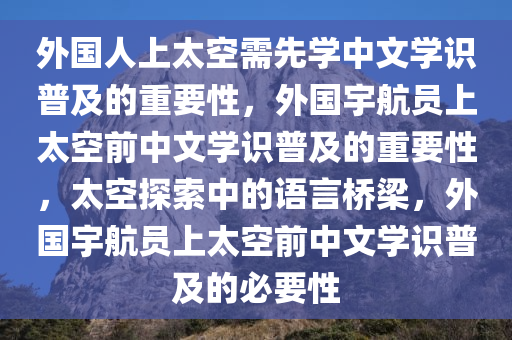 外国人上太空需先学中文学识普及的重要性，外国宇航员上太空前中文学识普及的重要性，太空探索中的语言桥梁，外国宇航员上太空前中文学识普及的必要性