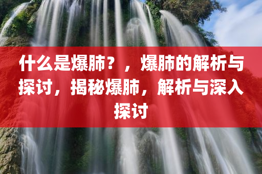 什么是爆肺？，爆肺的解析与探讨，揭秘爆肺，解析与深入探讨