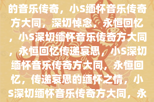 小S深切悼念方大同，缅怀逝去的音乐传奇，小S缅怀音乐传奇方大同，深切悼念，永恒回忆，小S深切缅怀音乐传奇方大同，永恒回忆传递哀思，小S深切缅怀音乐传奇方大同，永恒回忆，传递哀思的缅怀之情，小S深切缅怀音乐传奇方大同，永恒回忆，传递哀思