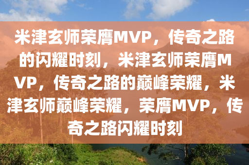 米津玄师荣膺MVP，传奇之路的闪耀时刻，米津玄师荣膺MVP，传奇之路的巅峰荣耀，米津玄师巅峰荣耀，荣膺MVP，传奇之路闪耀时刻