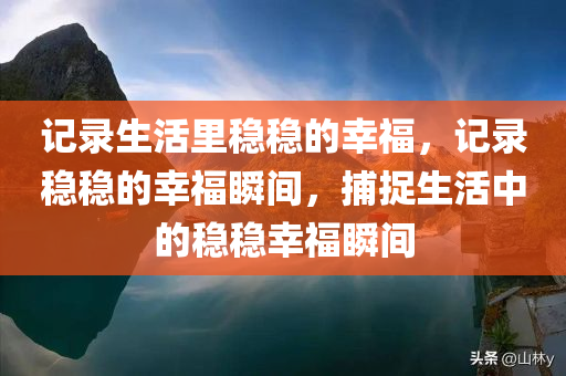 记录生活里稳稳的幸福，记录稳稳的幸福瞬间，捕捉生活中的稳稳幸福瞬间