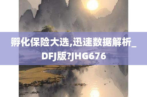 孵化保险大选,迅速数据解析_DFJ版?JHG676