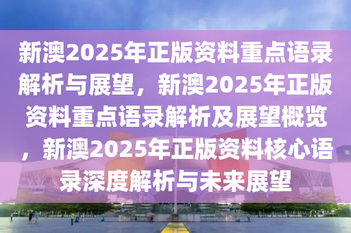 新澳2025年正版资料重点语录解析与展望，新澳2025年正版资料重点语录解析及展望概览，新澳2025年正版资料核心语录深度解析与未来展望