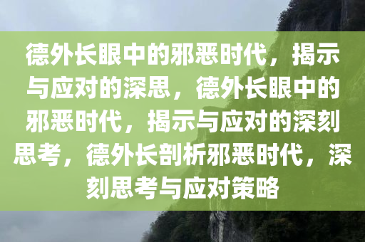 德外长眼中的邪恶时代，揭示与应对的深思，德外长眼中的邪恶时代，揭示与应对的深刻思考，德外长剖析邪恶时代，深刻思考与应对策略