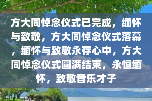 方大同悼念仪式已完成，缅怀与致敬，方大同悼念仪式落幕，缅怀与致敬永存心中，方大同悼念仪式圆满结束，永恒缅怀，致敬音乐才子