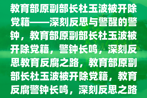 教育部原副部长杜玉波被开除党籍——深刻反思与警醒的警钟，教育部原副部长杜玉波被开除党籍，警钟长鸣，深刻反思教育反腐之路，教育部原副部长杜玉波被开除党籍，教育反腐警钟长鸣，深刻反思之路