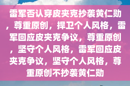 雷军否认穿皮夹克抄袭黄仁勋