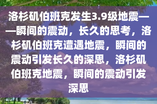 洛杉矶伯班克发生3.9级地震——瞬间的震动，长久的思考，洛杉矶伯班克遭遇地震，瞬间的震动引发长久的深思，洛杉矶伯班克地震，瞬间的震动引发深思