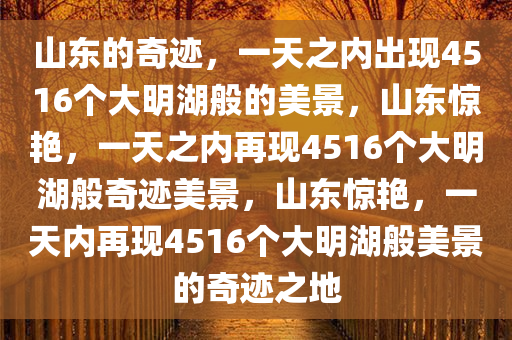 山东的奇迹，一天之内出现4516个大明湖般的美景，山东惊艳，一天之内再现4516个大明湖般奇迹美景，山东惊艳，一天内再现4516个大明湖般美景的奇迹之地