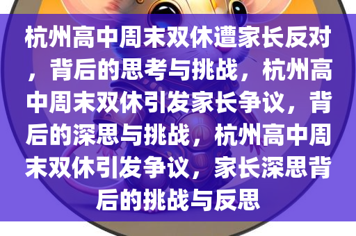 杭州高中周末双休遭家长反对，背后的思考与挑战，杭州高中周末双休引发家长争议，背后的深思与挑战，杭州高中周末双休引发争议，家长深思背后的挑战与反思