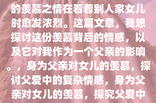 身为两个儿子的父亲，我眼中的羡慕之情在看着别人家女儿时愈发浓烈。这篇文章，我想探讨这份羡慕背后的情感，以及它对我作为一个父亲的影响。，身为父亲对女儿的羡慕，探讨父爱中的复杂情感，身为父亲对女儿的羡慕，探究父爱中的复杂情感纠葛