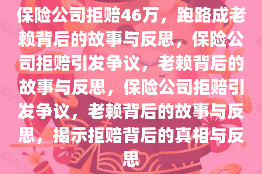 保险公司拒赔46万，跑路成老赖背后的故事与反思，保险公司拒赔引发争议，老赖背后的故事与反思，保险公司拒赔引发争议，老赖背后的故事与反思，揭示拒赔背后的真相与反思