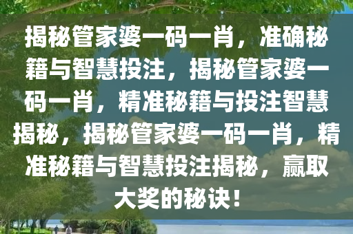 揭秘管家婆一码一肖，准确秘籍与智慧投注，揭秘管家婆一码一肖，精准秘籍与投注智慧揭秘，揭秘管家婆一码一肖，精准秘籍与智慧投注揭秘，赢取大奖的秘诀！