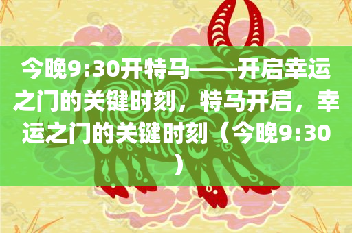 今晚9:30开特马——开启幸运之门的关键时刻，特马开启，幸运之门的关键时刻（今晚9:30）