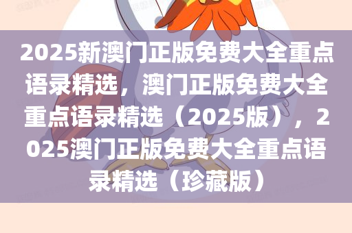 2025新澳门正版免费大全重点语录精选，澳门正版免费大全重点语录精选（2025版），2025澳门正版免费大全重点语录精选（珍藏版）