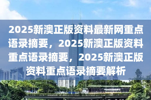 2025新澳正版资料最新网重点语录摘要，2025新澳正版资料重点语录摘要，2025新澳正版资料重点语录摘要解析