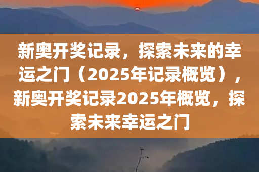 新奥开奖记录，探索未来的幸运之门（2025年记录概览），新奥开奖记录2025年概览，探索未来幸运之门