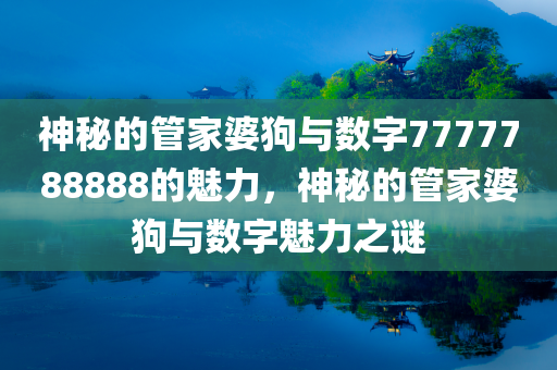 神秘的管家婆狗与数字7777788888的魅力，神秘的管家婆狗与数字魅力之谜