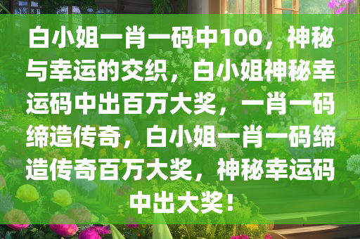 白小姐一肖一码中100，神秘与幸运的交织，白小姐神秘幸运码中出百万大奖，一肖一码缔造传奇，白小姐一肖一码缔造传奇百万大奖，神秘幸运码中出大奖！